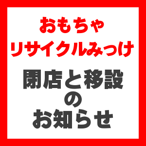 おもちゃリサイクルみっけ　閉店と移設のお知らせ